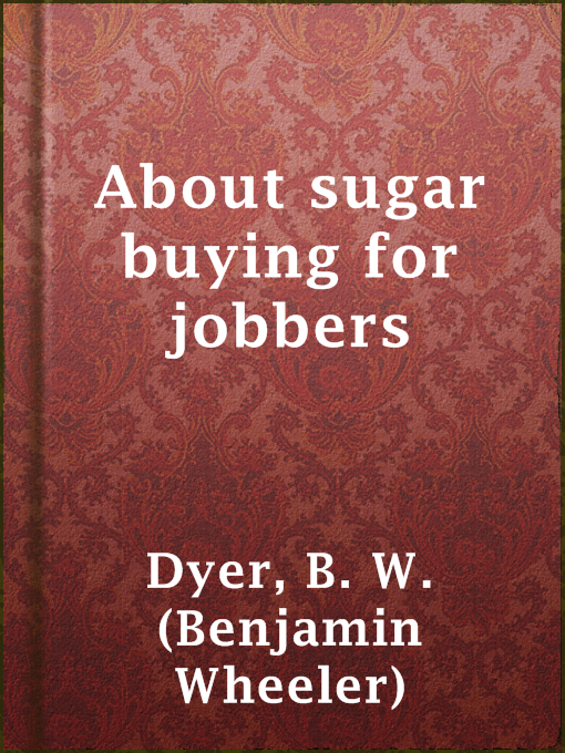 Title details for About sugar buying for jobbers by B. W. (Benjamin Wheeler) Dyer - Available